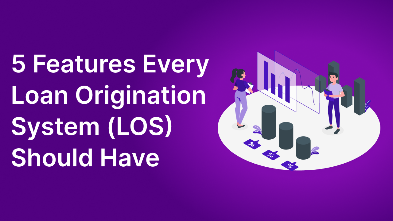 5 Features Every Loan Origination System (LOS) Should Have