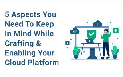 5 Aspects You Need To Keep In Mind While Crafting & Enabling Your Cloud Platform