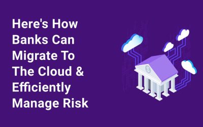 Here’s How Banks Can Migrate To The Cloud & Efficiently Manage Risk